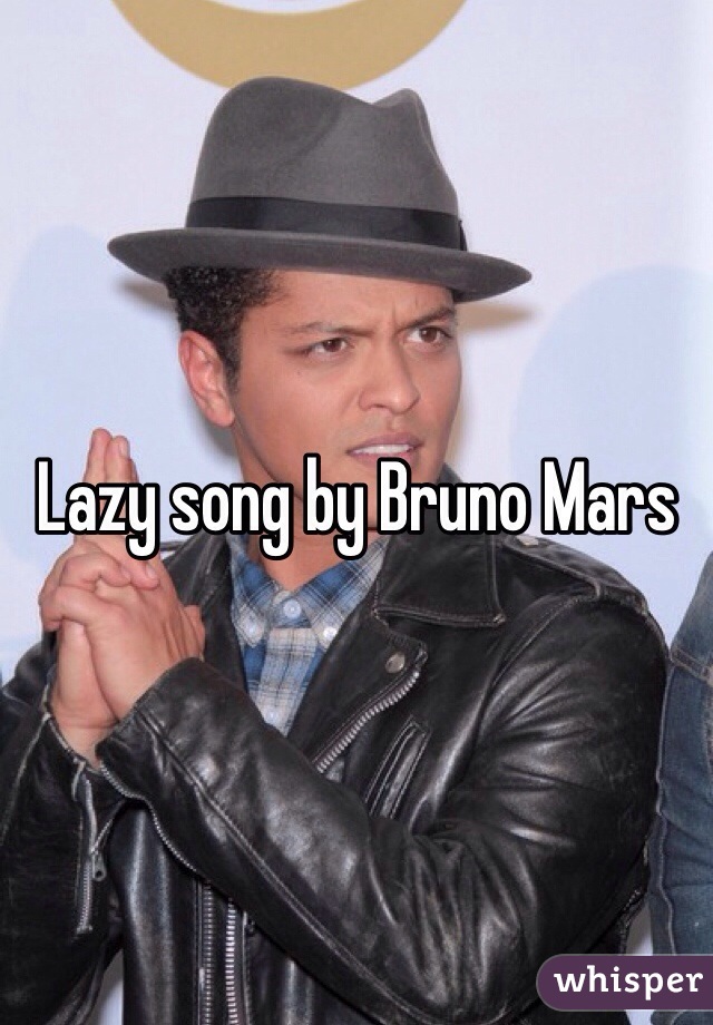 Lazy song by Bruno Mars 