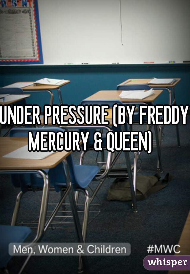 UNDER PRESSURE (BY FREDDY MERCURY & QUEEN)   