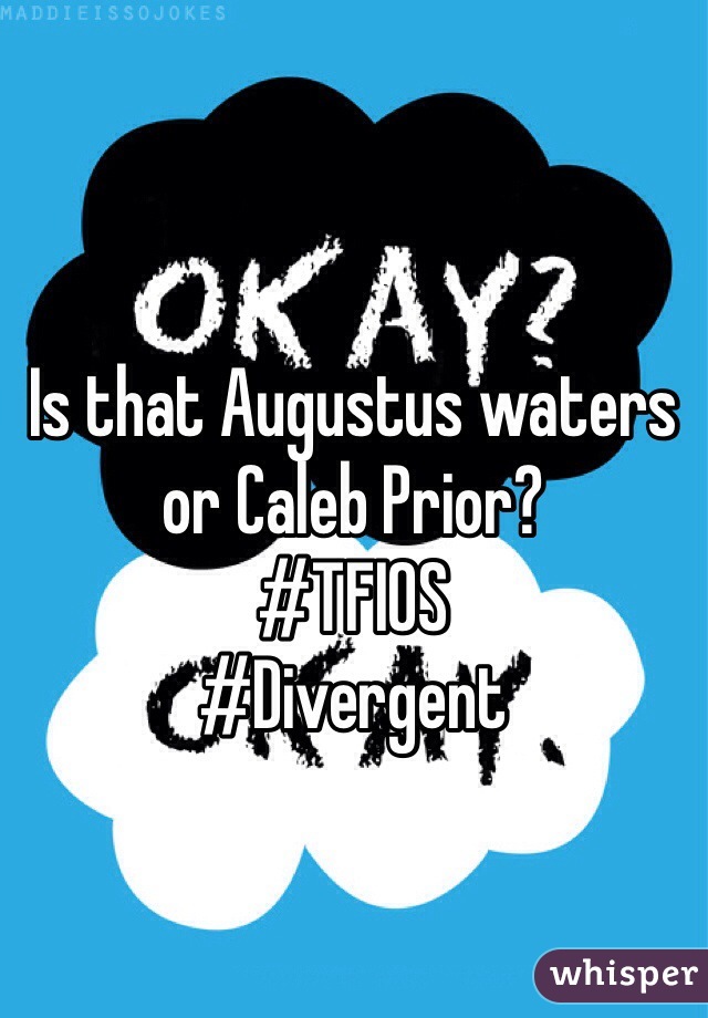 Is that Augustus waters or Caleb Prior?
#TFIOS
#Divergent 