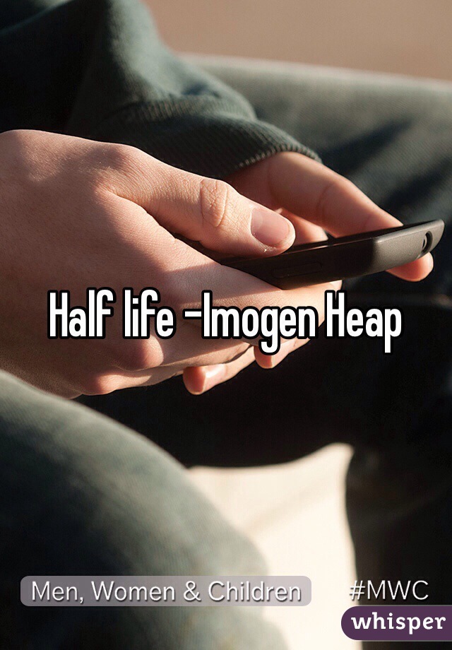 Half life -Imogen Heap