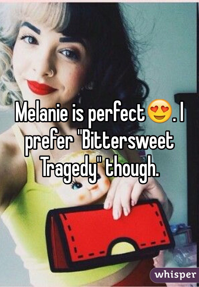 Melanie is perfect😍. I prefer "Bittersweet Tragedy" though.