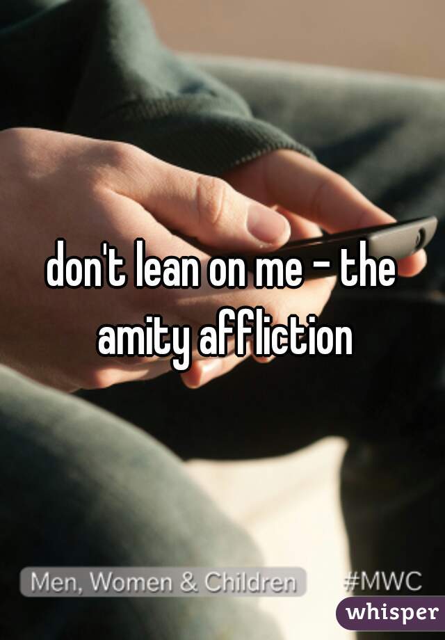 don't lean on me - the amity affliction