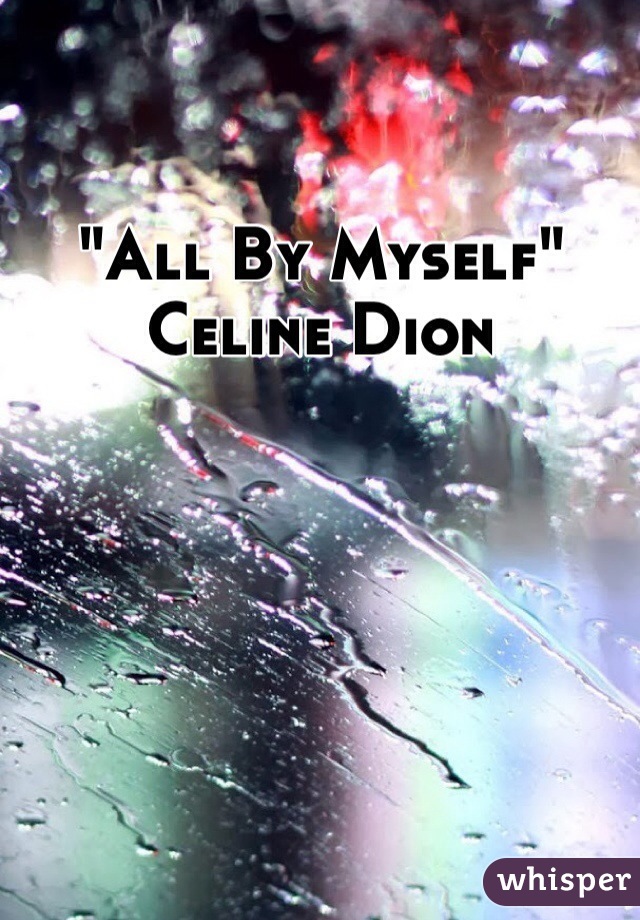 "All By Myself"
Celine Dion