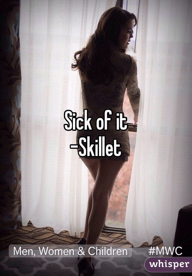 Sick of it
-Skillet