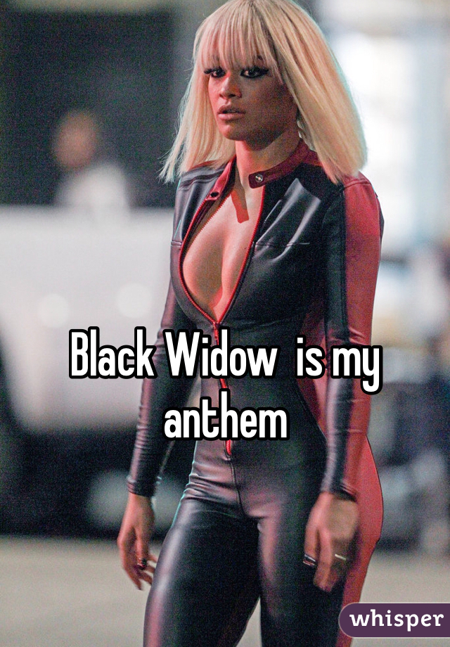 Black Widow  is my anthem 