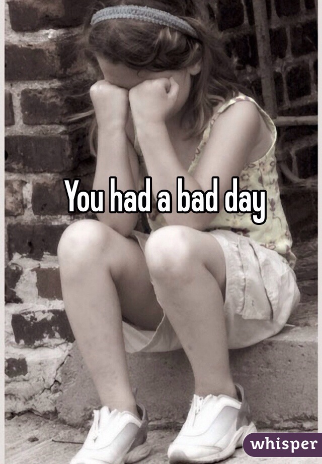 You had a bad day 