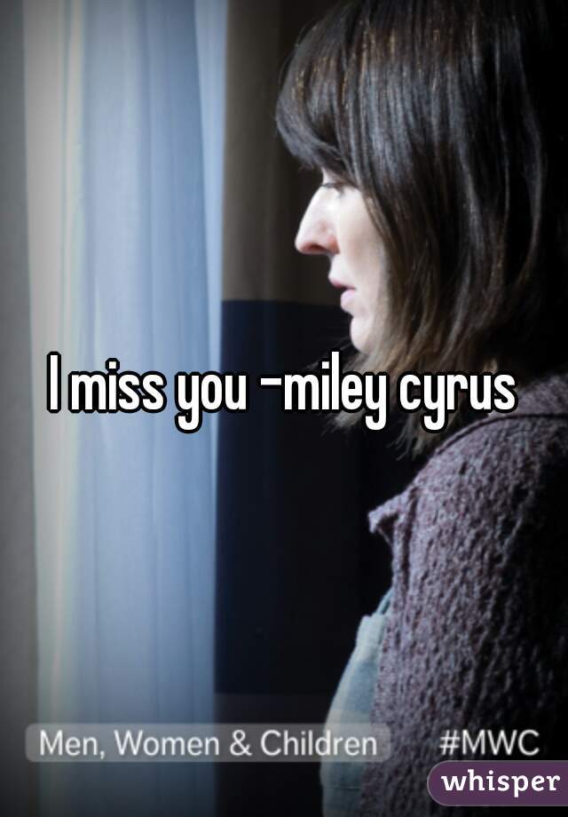 I miss you -miley cyrus
