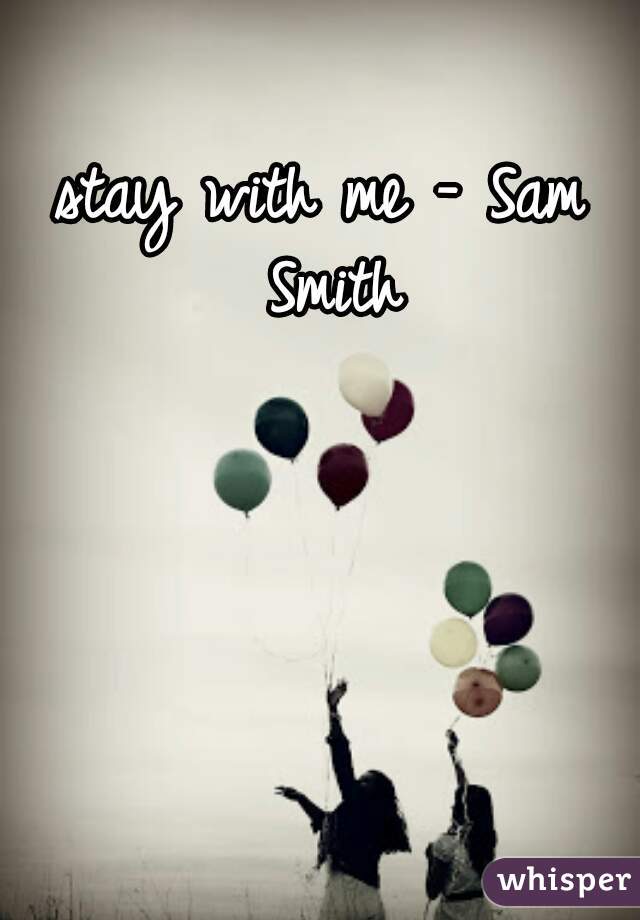 stay with me - Sam Smith