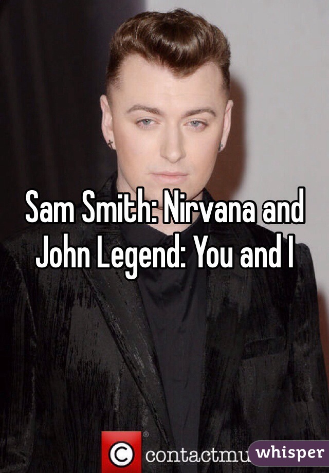 Sam Smith: Nirvana and John Legend: You and I