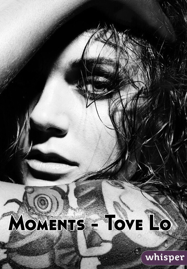 Moments - Tove Lo