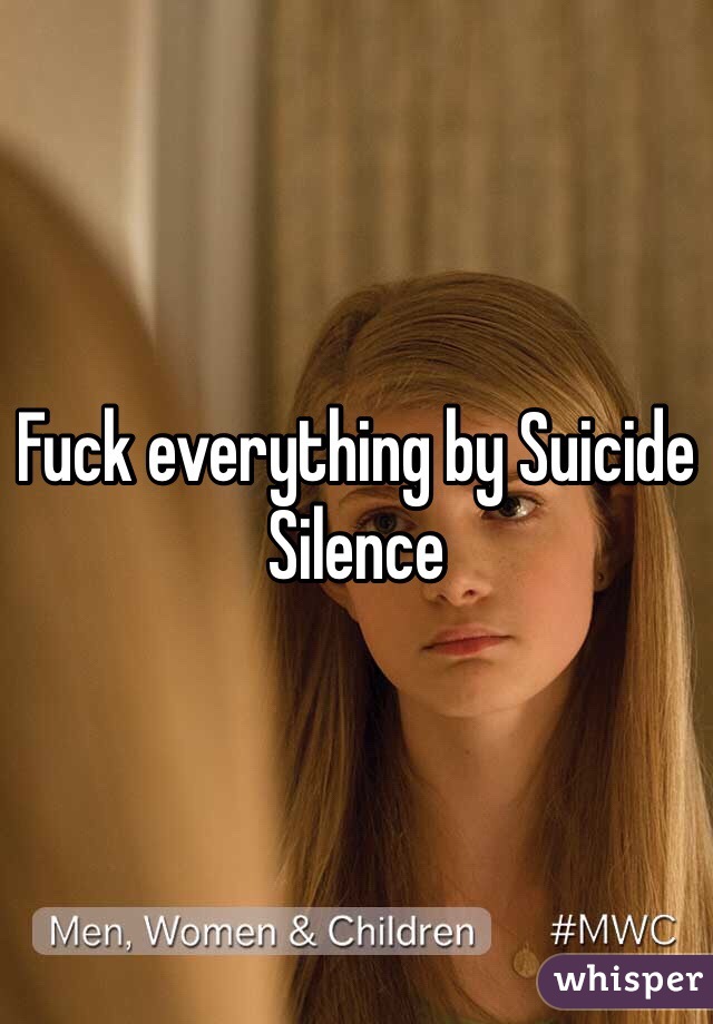 Fuck everything by Suicide Silence 