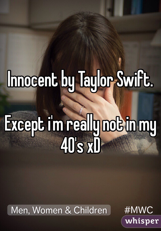 Innocent by Taylor Swift.

Except i'm really not in my 40's xD