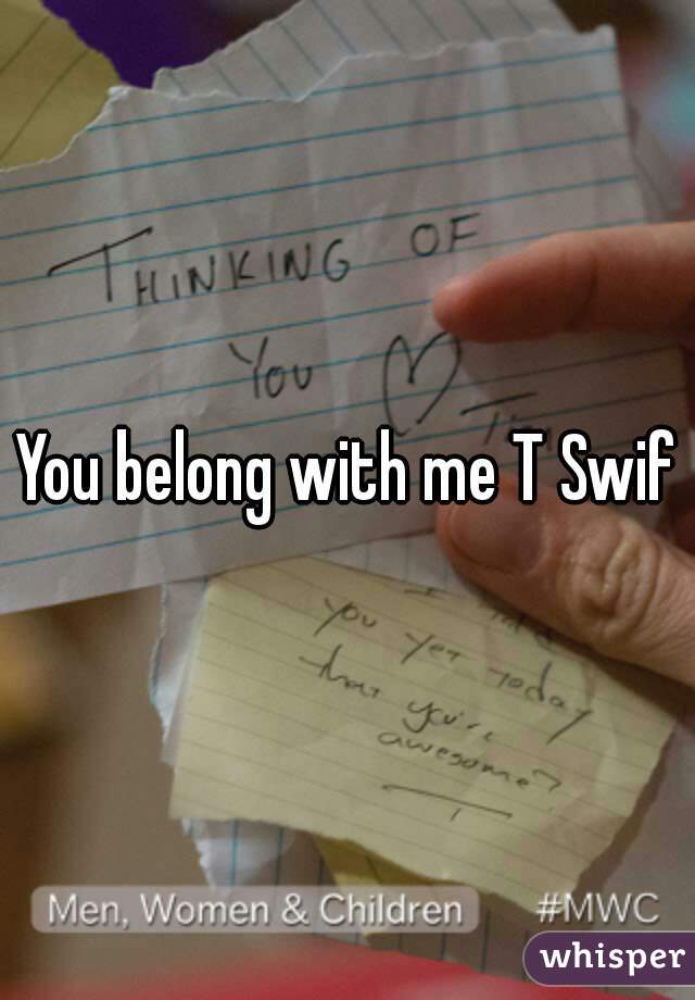 You belong with me T Swift