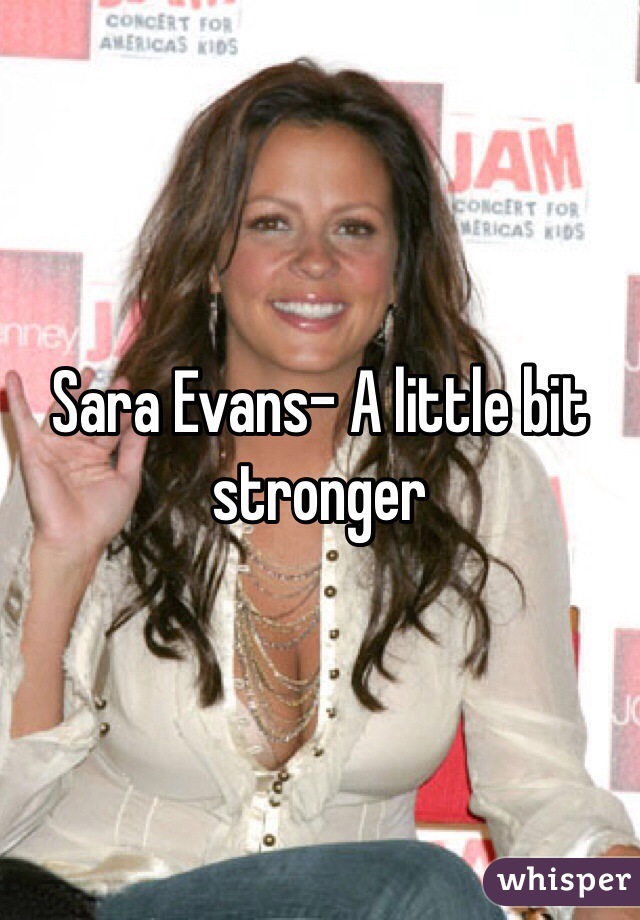 Sara Evans- A little bit stronger