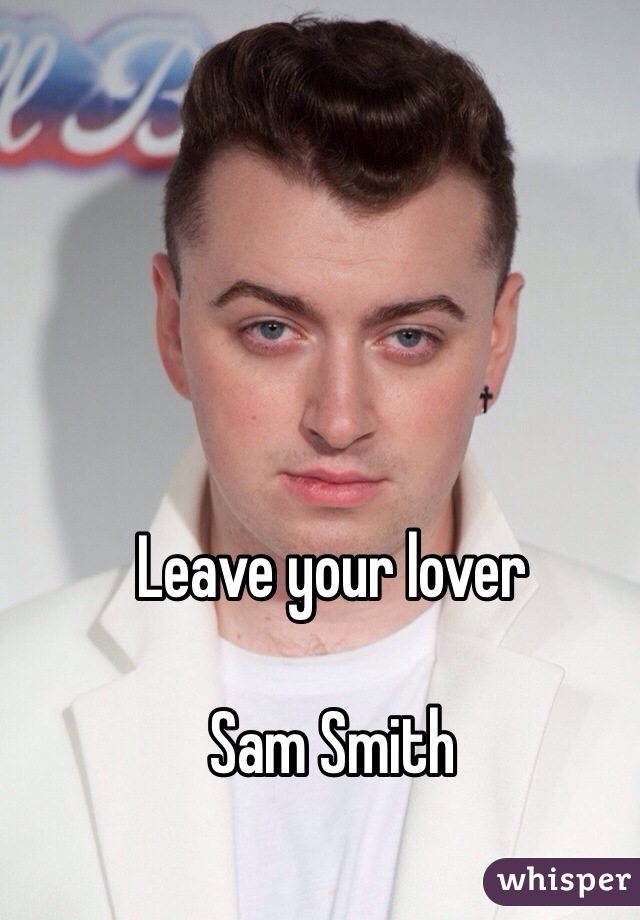 Leave your lover

Sam Smith