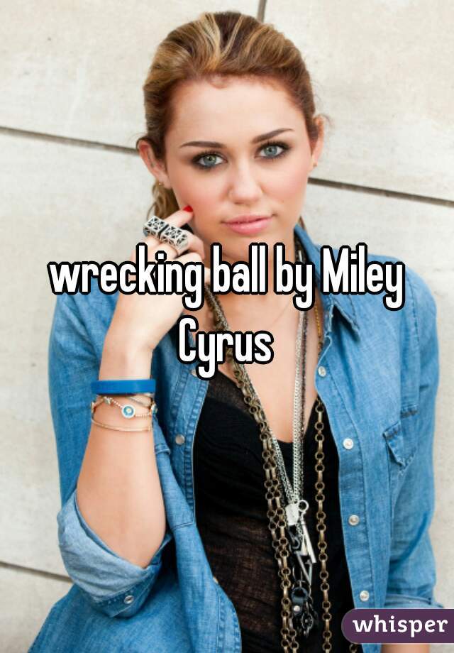 wrecking ball by Miley Cyrus 