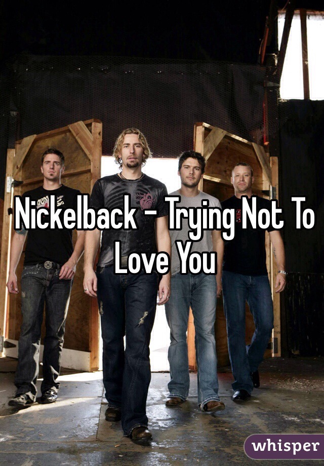 Nickelback - Trying Not To Love You