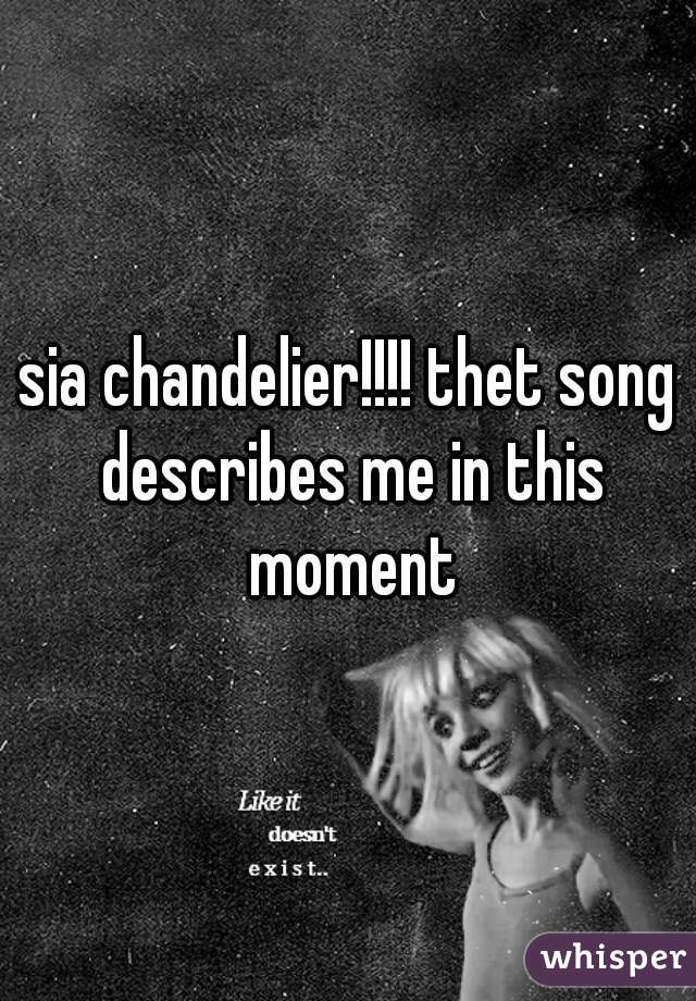 sia chandelier!!!! thet song describes me in this moment