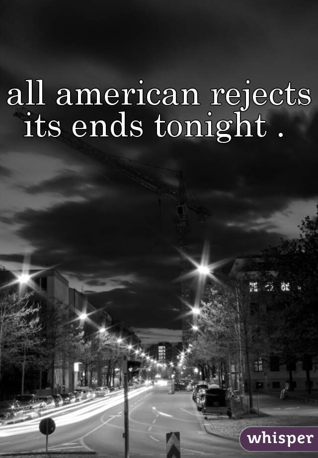 all american rejects
 its ends tonight .  