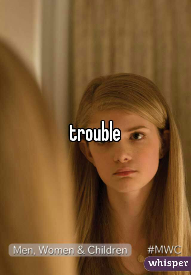 trouble