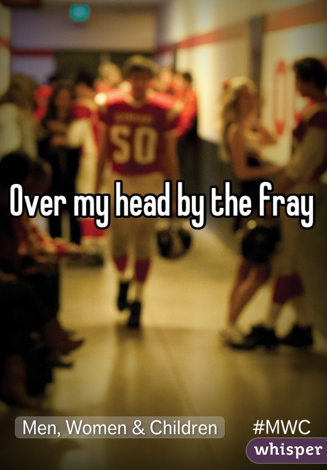 Over my head by the fray