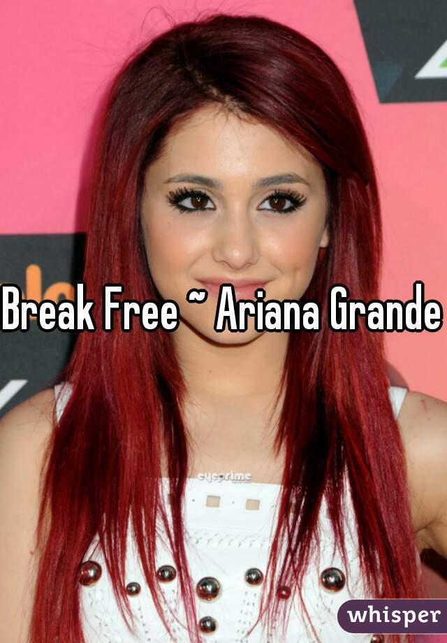 Break Free ~ Ariana Grande