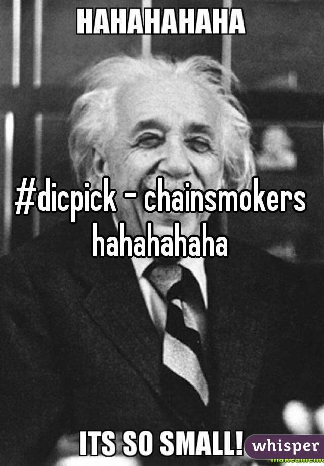 #dicpick - chainsmokers

hahahahaha