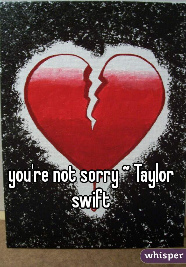 you're not sorry ~ Taylor swift 