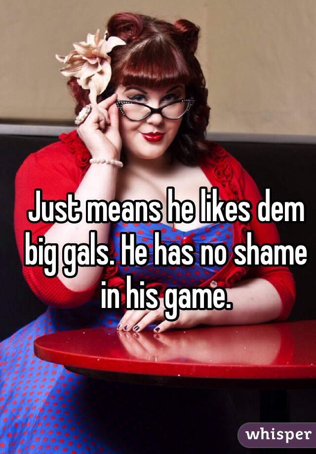 Just means he likes dem big gals. He has no shame in his game.