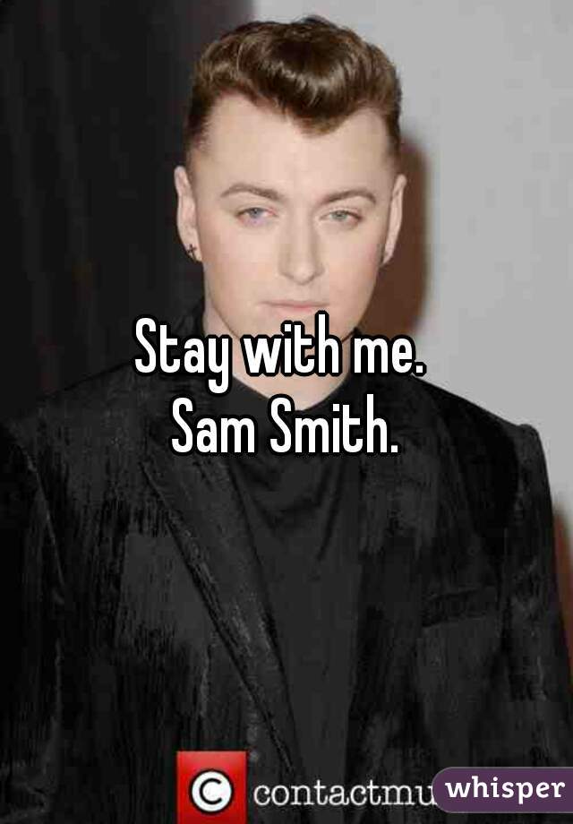 Stay with me. 
Sam Smith.