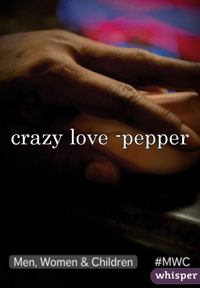 crazy love -pepper