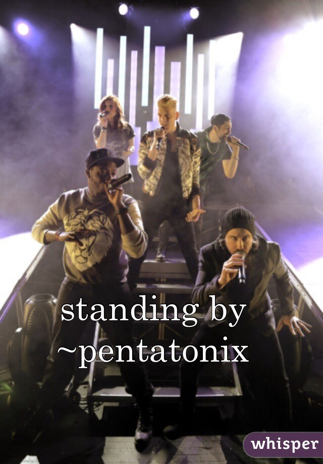 standing by ~pentatonix