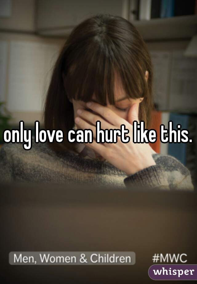 only love can hurt like this.