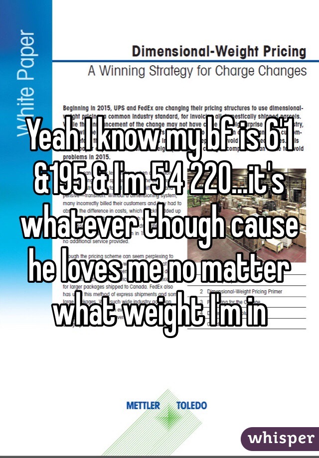 Yeah I know my bf is 6'1 &195 & I'm 5'4 220...it's whatever though cause he loves me no matter what weight I'm in 