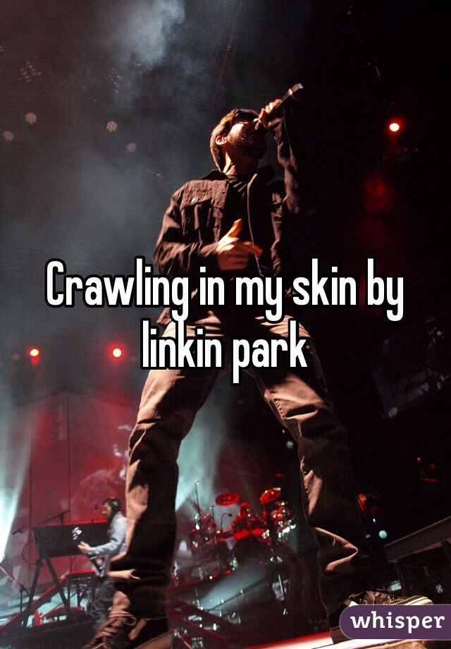 Crawling in my skin by linkin park