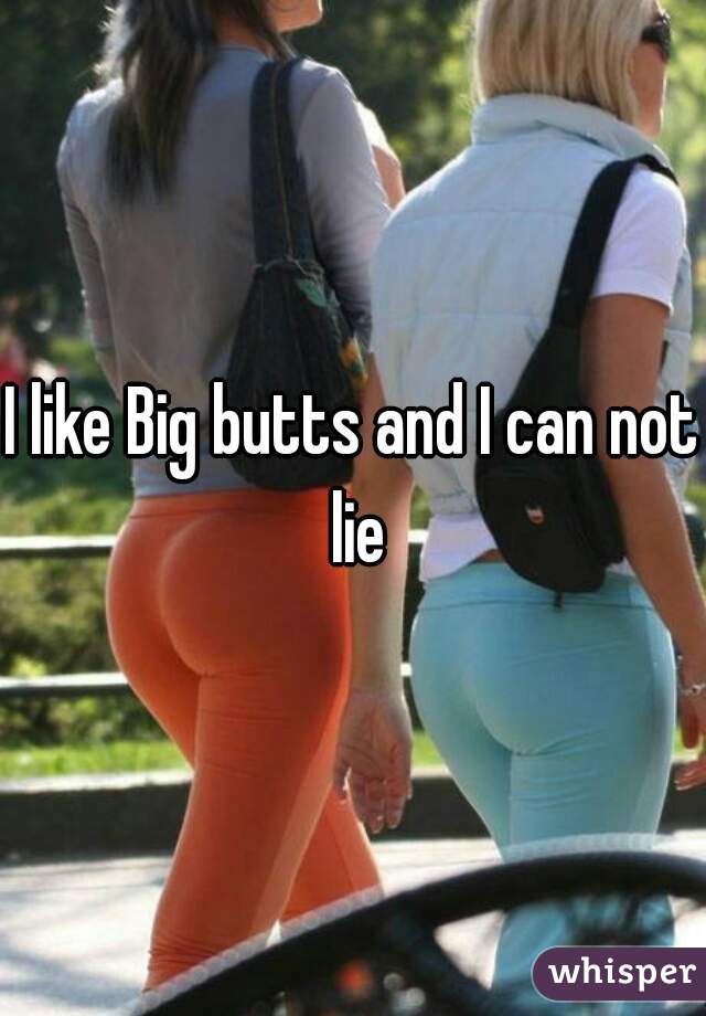 I like Big butts and I can not lie