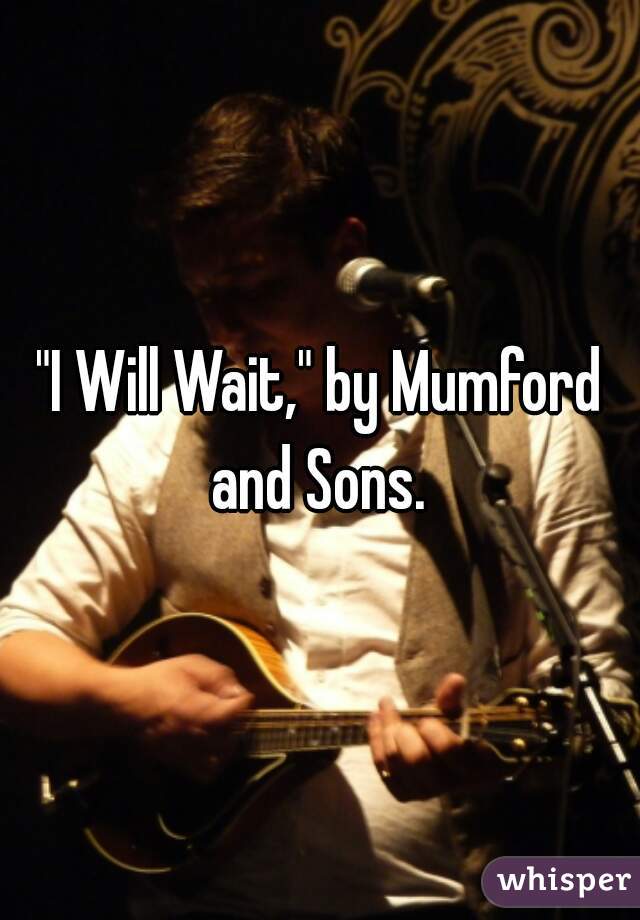 "I Will Wait," by Mumford and Sons. 