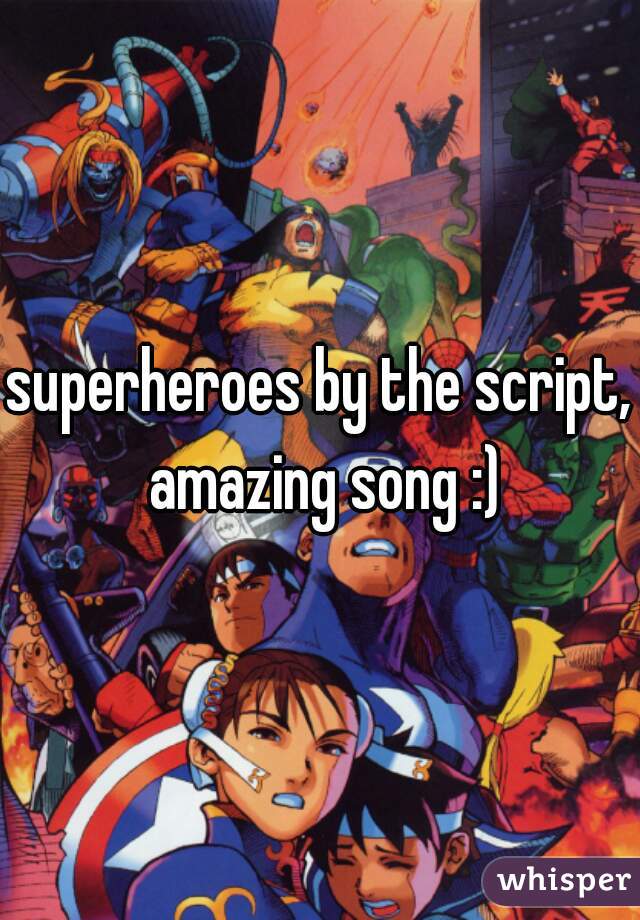 superheroes by the script, amazing song :)