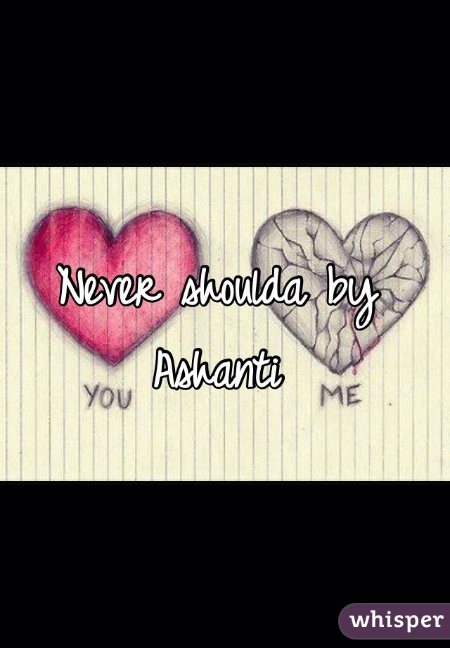 Never shoulda by Ashanti