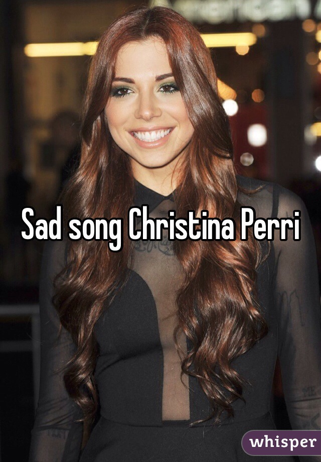 Sad song Christina Perri 