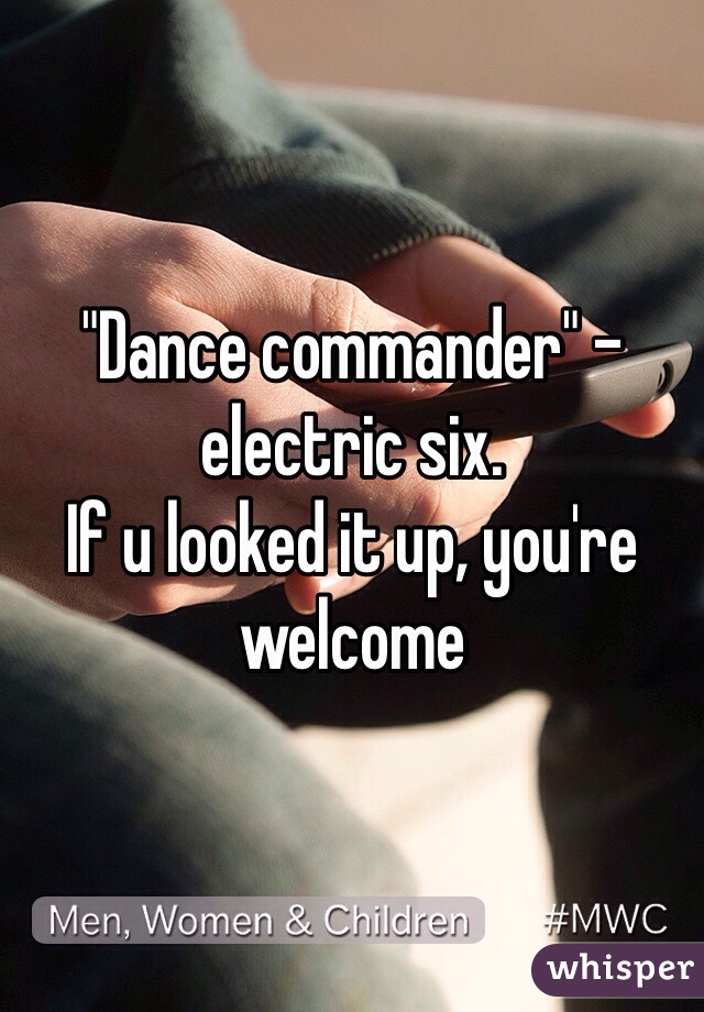 "Dance commander" - electric six. 
If u looked it up, you're welcome