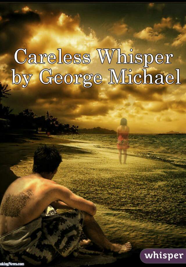 Careless Whisper by George Michael