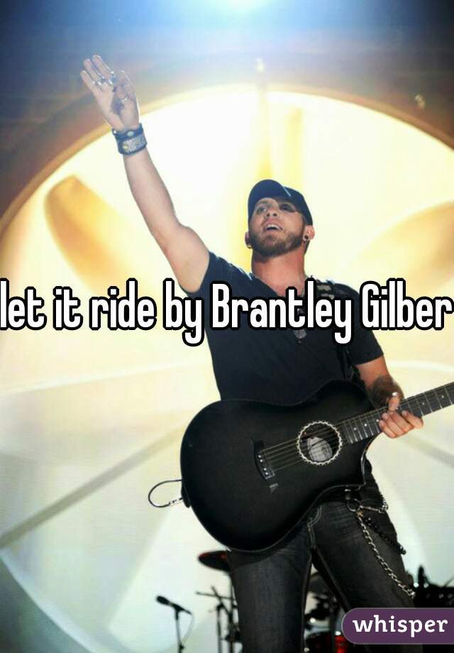 let it ride by Brantley Gilbert