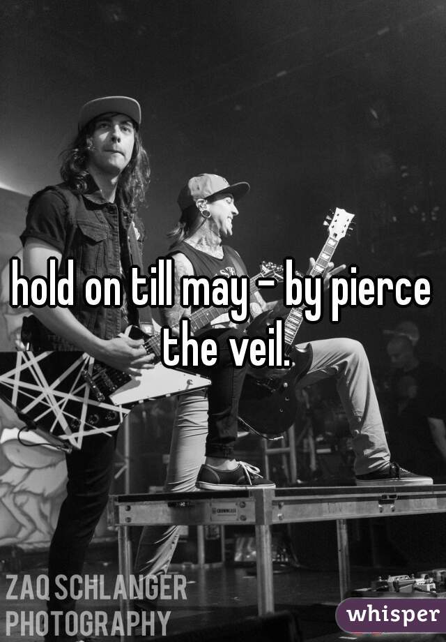 hold on till may - by pierce the veil.