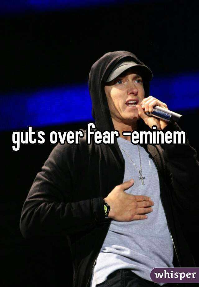 guts over fear -eminem