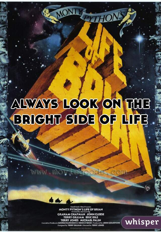 always look on the bright side of life 