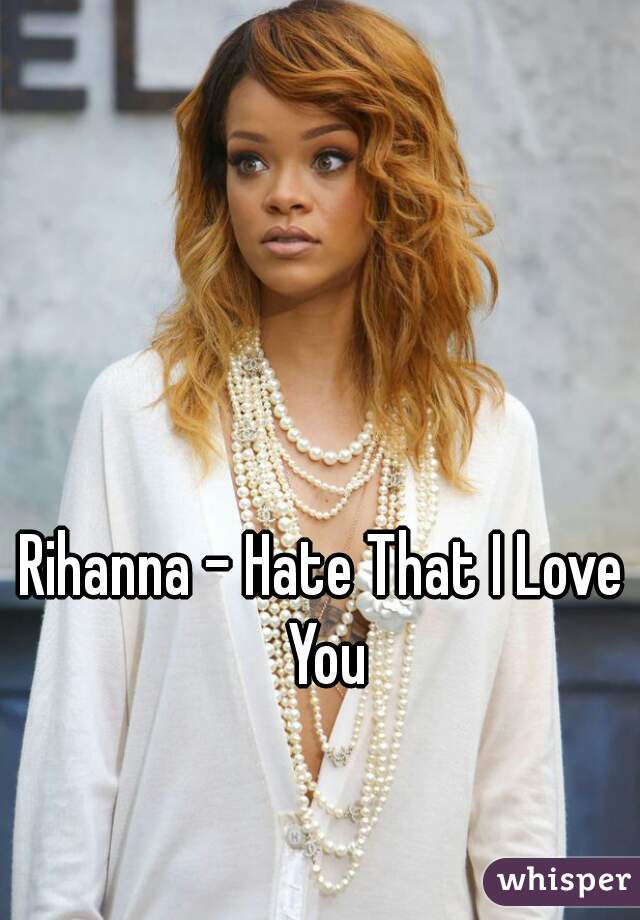 Rihanna - Hate That I Love You