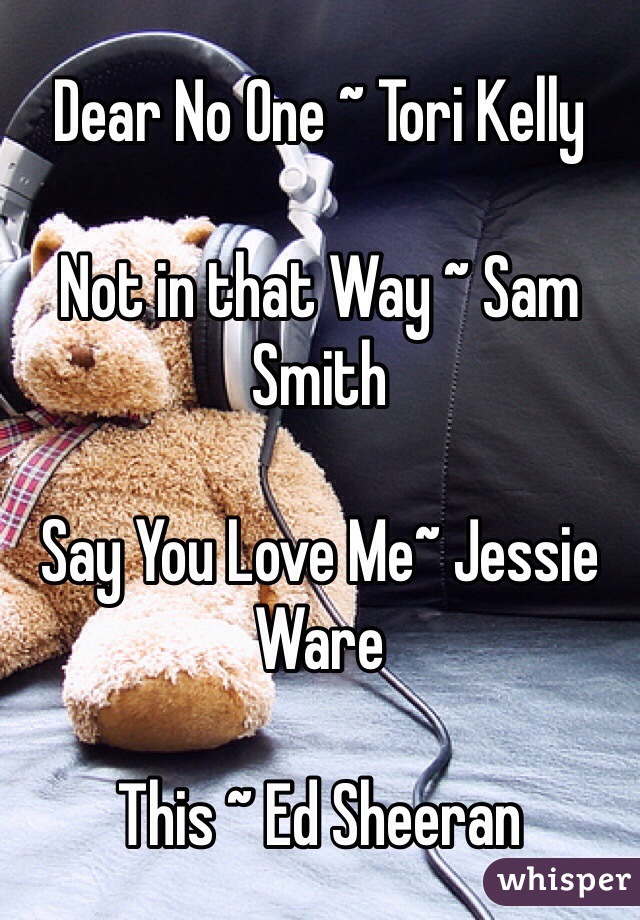 Dear No One ~ Tori Kelly

Not in that Way ~ Sam Smith

Say You Love Me~ Jessie Ware

This ~ Ed Sheeran