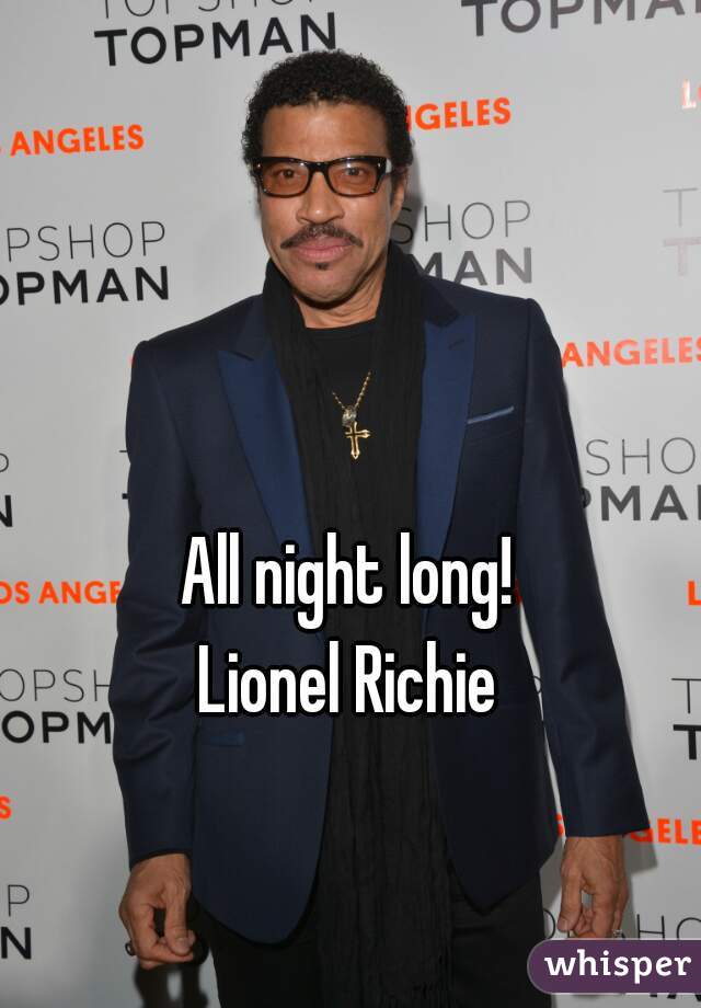 All night long!
Lionel Richie