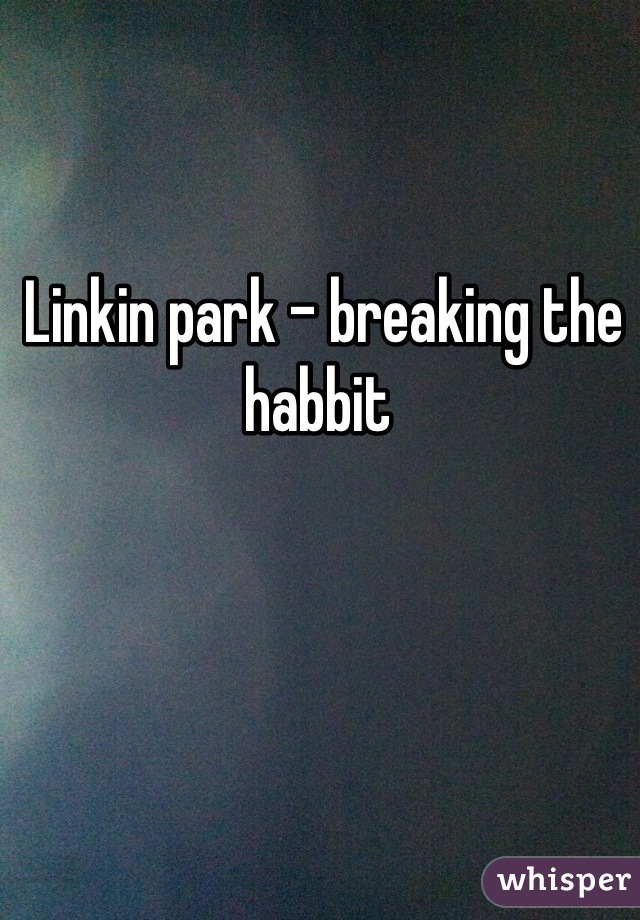 Linkin park - breaking the habbit 